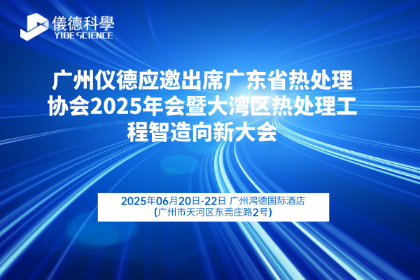 廣州儀德應邀出席廣東省熱處理協(xié)會2025年會暨大灣區(qū)熱處理工程智造向新大會